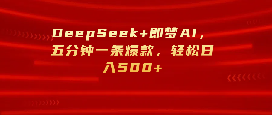 DeepSeek+即梦AI，五分钟一条爆款，轻松日入500+即刻搞钱-网创项目资源站-副业项目-创业项目-搞钱项目即刻搞钱