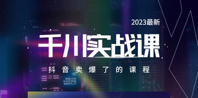 2023最新千川实操课，抖音卖爆了的课程（20节视频课）即刻搞钱-网创项目资源站-副业项目-创业项目-搞钱项目即刻搞钱