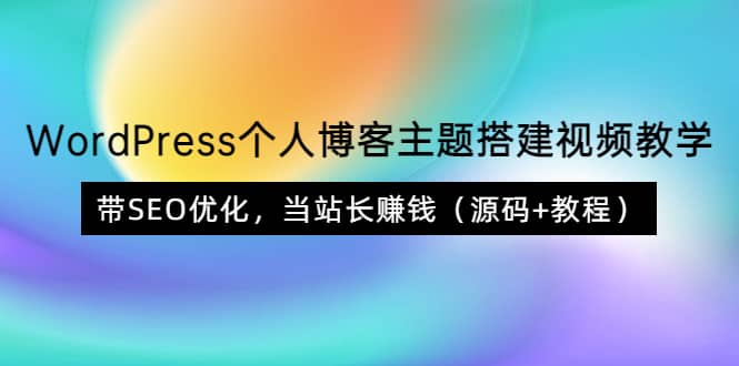 WordPress个人博客主题搭建视频教学，带SEO优化，当站长赚钱（源码+教程）即刻搞钱-网创项目资源站-副业项目-创业项目-搞钱项目即刻搞钱