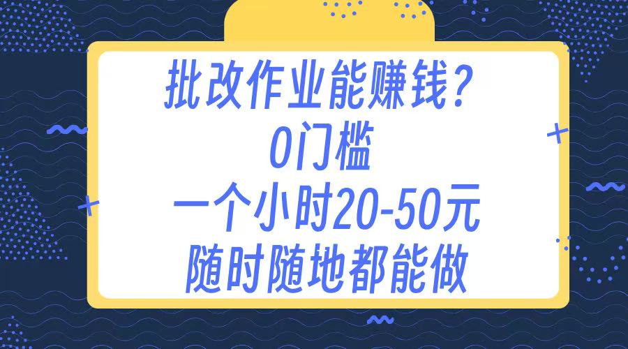 作业批改 0门槛手机项目 一小时20-50元 随时随地都可以做即刻搞钱-网创项目资源站-副业项目-创业项目-搞钱项目即刻搞钱