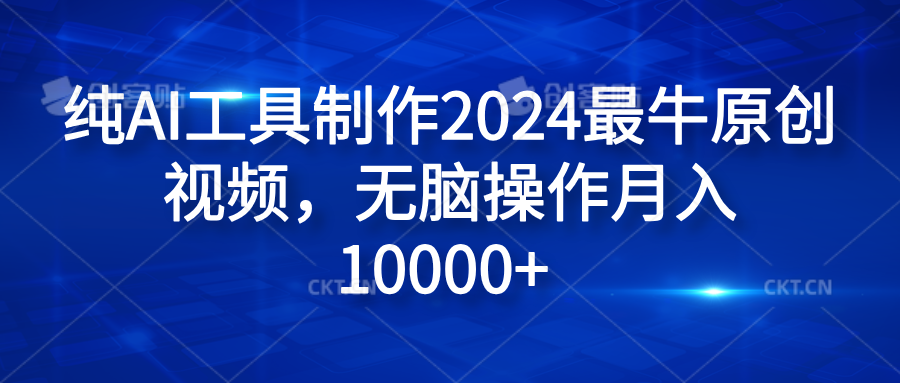 纯AI工具制作2024最牛原创视频，无脑操作月入10000+即刻搞钱-网创项目资源站-副业项目-创业项目-搞钱项目即刻搞钱