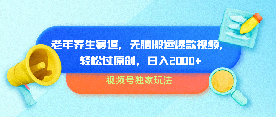 视频号独家玩法，老年养生赛道，无脑搬运爆款视频，轻松过原创，批量操作，日入2000+即刻搞钱-网创项目资源站-副业项目-创业项目-搞钱项目即刻搞钱