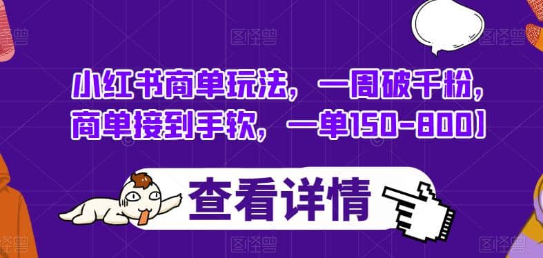小红书商单玩法，一周破千粉，商单接到手软，一单150-800【揭秘】即刻搞钱-网创项目资源站-副业项目-创业项目-搞钱项目即刻搞钱