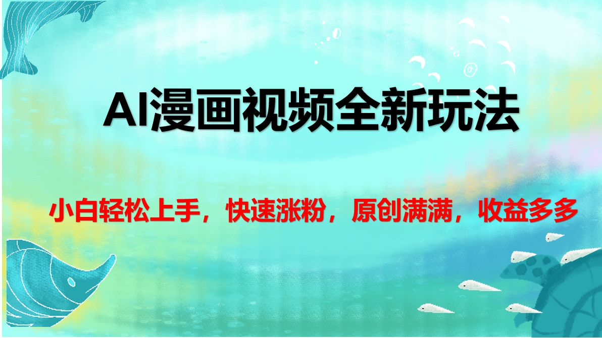 AI漫画视频全新玩法，小白轻松上手，快速涨粉，原创满满，收益多多即刻搞钱-网创项目资源站-副业项目-创业项目-搞钱项目即刻搞钱
