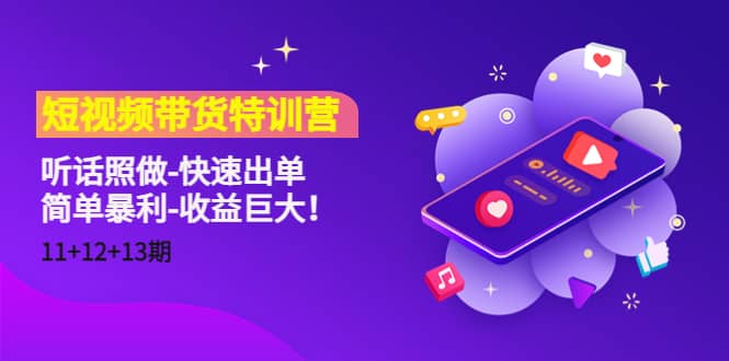 短视频带货特训营（11+12+13期）听话照做-快速出单即刻搞钱-网创项目资源站-副业项目-创业项目-搞钱项目即刻搞钱