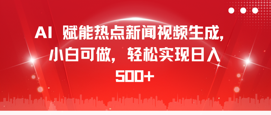 AI 赋能热点新闻视频生成，小白可做，轻松实现日入 500+即刻搞钱-网创项目资源站-副业项目-创业项目-搞钱项目即刻搞钱