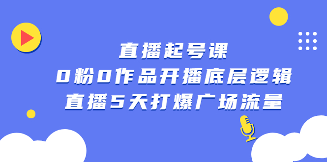 直播起号课，0粉0作品开播底层逻辑，直播5天打爆广场流量即刻搞钱-网创项目资源站-副业项目-创业项目-搞钱项目即刻搞钱