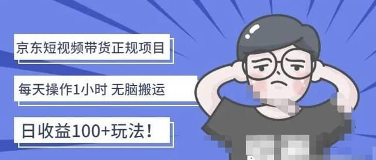 京东短视频带货项目：每天操作2小时的副业项目-价值1988元即刻搞钱-网创项目资源站-副业项目-创业项目-搞钱项目即刻搞钱