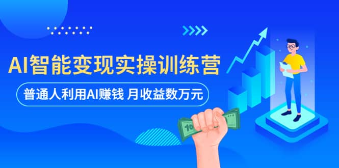 AI智能变现实操训练营：普通人利用AI赚钱 月收益数万元（全套课程+文档）即刻搞钱-网创项目资源站-副业项目-创业项目-搞钱项目即刻搞钱