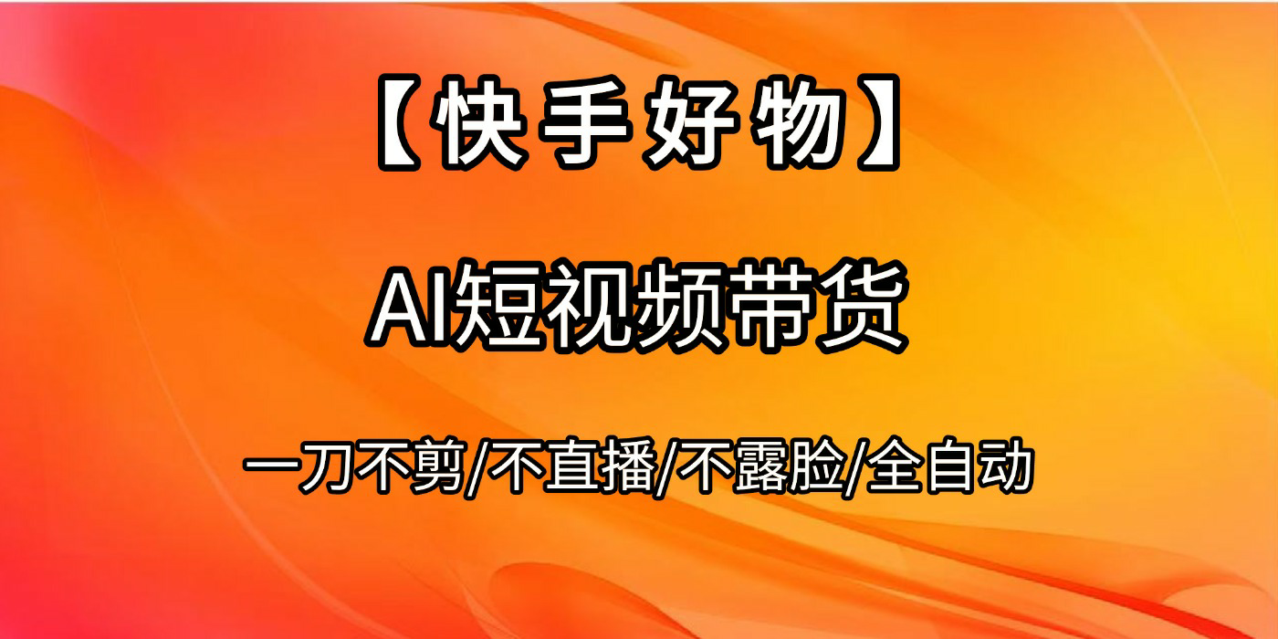 【快手好物】AI短视频带货，全自动搬运拼接即刻搞钱-网创项目资源站-副业项目-创业项目-搞钱项目即刻搞钱