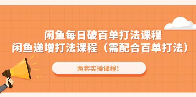 闲鱼每日破百单打法实操课程+闲鱼递增打法课程（需配合百单打法）即刻搞钱-网创项目资源站-副业项目-创业项目-搞钱项目即刻搞钱