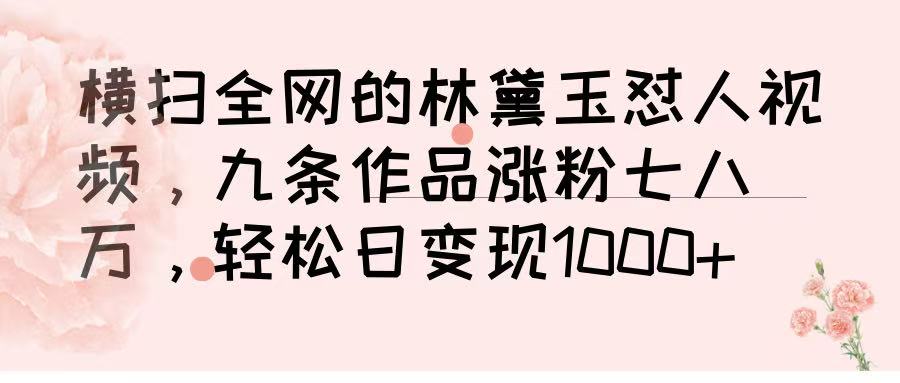 横扫全网的林黛玉怼人视频，九条作品涨粉七八万，轻松日变现 1000➕即刻搞钱-网创项目资源站-副业项目-创业项目-搞钱项目即刻搞钱
