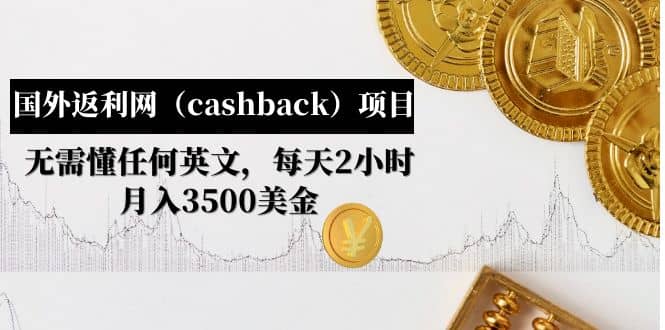 国外返利网（cashback）项目：无需懂任何英文，每天2小时，月入3500美元即刻搞钱-网创项目资源站-副业项目-创业项目-搞钱项目即刻搞钱