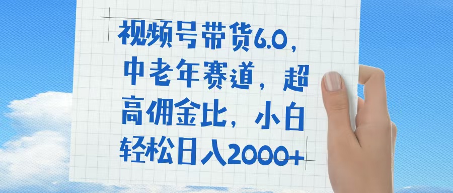 视频号带货6.0，中老年赛道，普通人也能轻松日入1500+，超高佣金比即刻搞钱-网创项目资源站-副业项目-创业项目-搞钱项目即刻搞钱