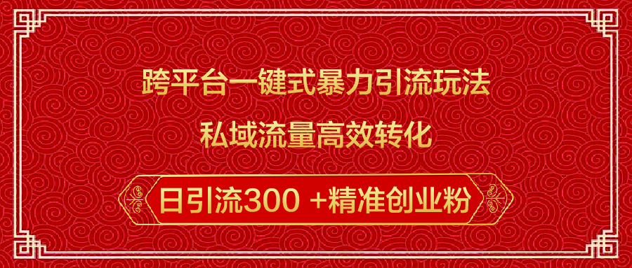 跨平台一键式暴力引流玩法，私域流量高效转化日引流300 +精准创业粉即刻搞钱-网创项目资源站-副业项目-创业项目-搞钱项目即刻搞钱