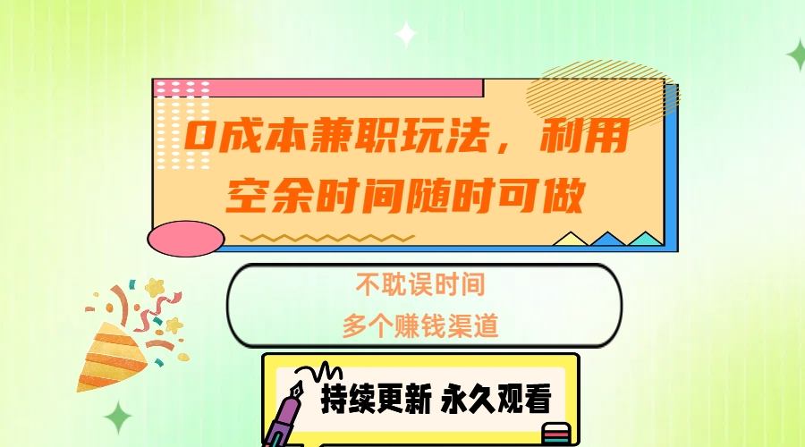 0成本兼职玩法，利用空余时间随时可做，不耽误时间，多个赚钱渠道即刻搞钱-网创项目资源站-副业项目-创业项目-搞钱项目即刻搞钱