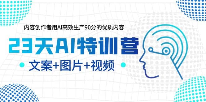 23天AI特训营，内容创作者用AI高效生产90分的优质内容，文案+图片+视频即刻搞钱-网创项目资源站-副业项目-创业项目-搞钱项目即刻搞钱