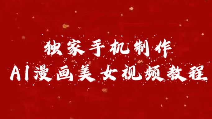 独家手机制作AI漫画美女视频，外面卖1280的保姆级教程即刻搞钱-网创项目资源站-副业项目-创业项目-搞钱项目即刻搞钱