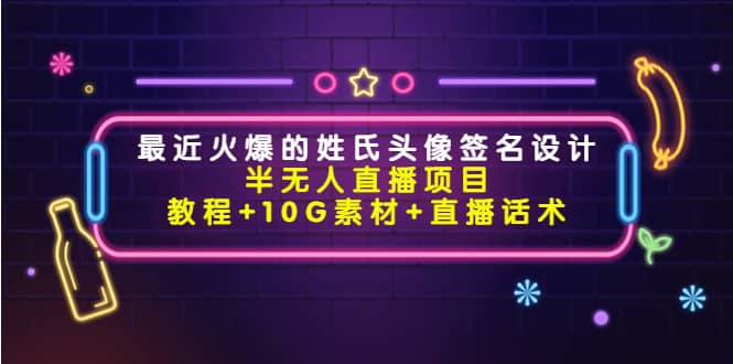 最近火爆的姓氏头像签名设计半无人直播项目（教程+10G素材+直播话术）即刻搞钱-网创项目资源站-副业项目-创业项目-搞钱项目即刻搞钱