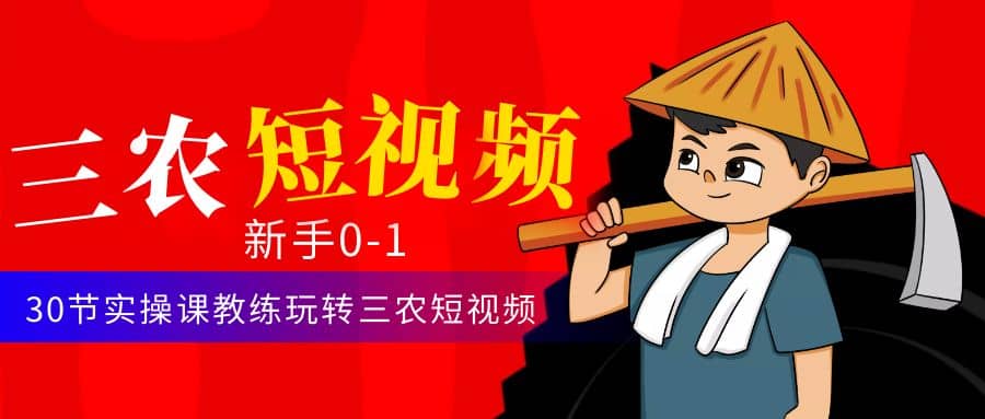 三农短视频从0~1运营课：30节实操课教练玩转三农短视频即刻搞钱-网创项目资源站-副业项目-创业项目-搞钱项目即刻搞钱