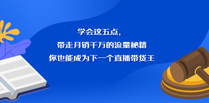 学会这五点，带走月销千万的流量秘籍，你也能成为下一个直播带货王即刻搞钱-网创项目资源站-副业项目-创业项目-搞钱项目即刻搞钱