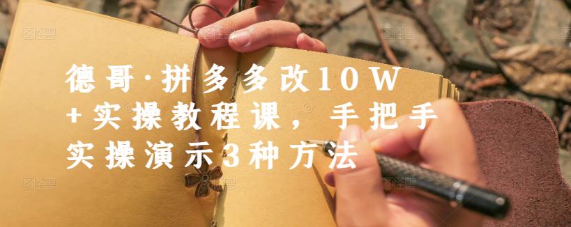德哥·拼多多改10W+实操教程课，手把手实操演示3种方法即刻搞钱-网创项目资源站-副业项目-创业项目-搞钱项目即刻搞钱