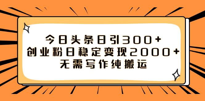 今日头条日引300+创业粉日稳定变现2000+无需写作纯搬运即刻搞钱-网创项目资源站-副业项目-创业项目-搞钱项目即刻搞钱