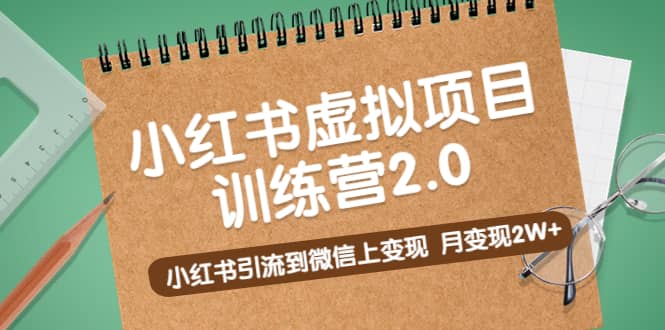 《小红书虚拟项目训练营2.0》小红书引流到微信上变现即刻搞钱-网创项目资源站-副业项目-创业项目-搞钱项目即刻搞钱