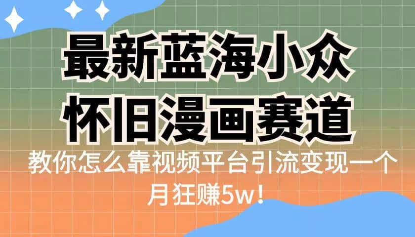 最新蓝海小众怀旧漫画赛道 高转化一单29.9 靠视频平台引流变现一个月狂赚5w即刻搞钱-网创项目资源站-副业项目-创业项目-搞钱项目即刻搞钱