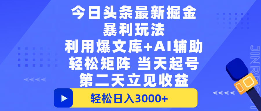今日头条最新掘金暴利玩法，利用爆文+AI辅助，轻松矩阵、当天起号，简单粗暴第二天立见收益，轻松日入3000+，大平台永久可操作即刻搞钱-网创项目资源站-副业项目-创业项目-搞钱项目即刻搞钱