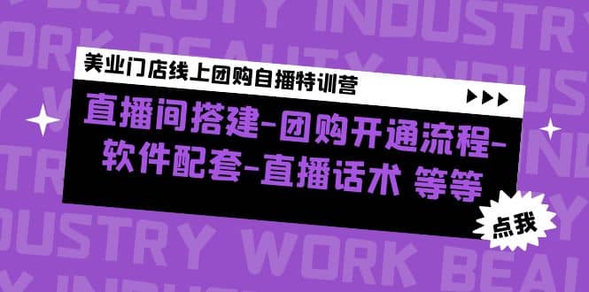 美业门店线上团购自播特训营：直播间搭建-团购开通流程-软件配套-直播话术即刻搞钱-网创项目资源站-副业项目-创业项目-搞钱项目即刻搞钱