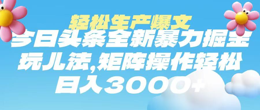 今日头条暴力掘金玩法，轻松生产爆文，可矩阵操作，日入3000➕即刻搞钱-网创项目资源站-副业项目-创业项目-搞钱项目即刻搞钱