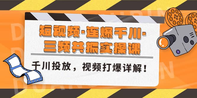 短视频·连爆千川·三频共振实操课，千川投放，视频打爆讲解即刻搞钱-网创项目资源站-副业项目-创业项目-搞钱项目即刻搞钱