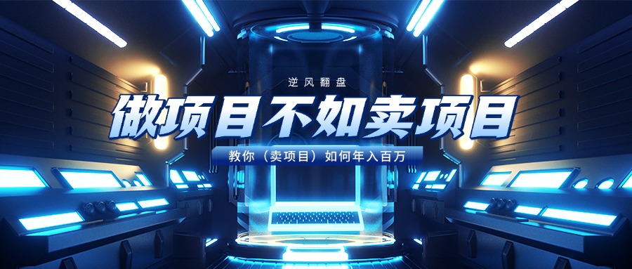 做项目不如卖项目，教你（卖项目）如何年入百万即刻搞钱-网创项目资源站-副业项目-创业项目-搞钱项目即刻搞钱