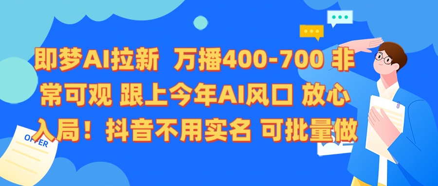 即梦AI拉新 万播400-700 抖音不用实名 可批量做即刻搞钱-网创项目资源站-副业项目-创业项目-搞钱项目即刻搞钱