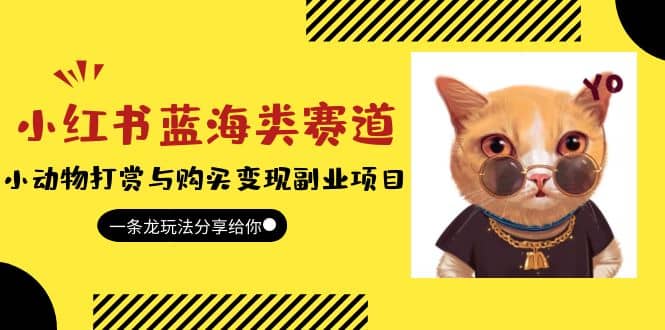 小红书蓝海类赛道：小动物打赏与购买变现副业项目，一条龙玩法分享给你即刻搞钱-网创项目资源站-副业项目-创业项目-搞钱项目即刻搞钱