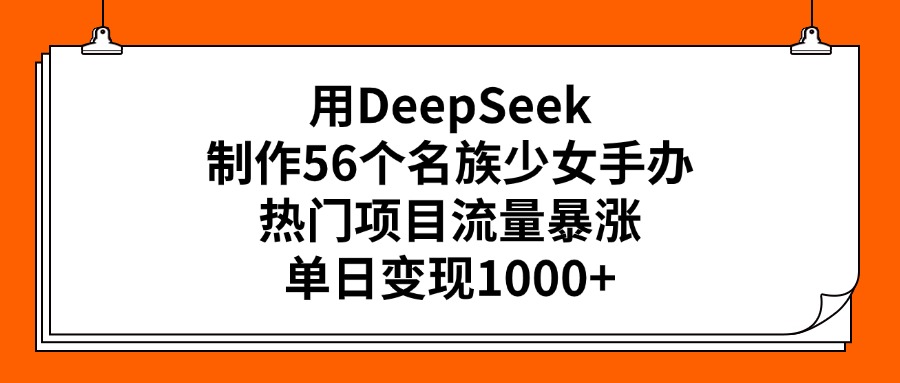 用DeepSeek制作56个名族少女手办，热门项目流量暴涨，单日变现1000+即刻搞钱-网创项目资源站-副业项目-创业项目-搞钱项目即刻搞钱