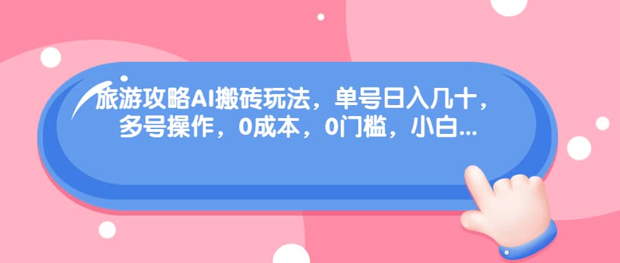 旅游攻略AI搬砖玩法，单号日入几十，可多号操作，0成本，0门槛，小白必学！即刻搞钱-网创项目资源站-副业项目-创业项目-搞钱项目即刻搞钱