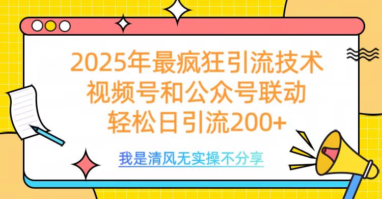 2025年最疯狂引流技术，视频号和公众号联动，轻松日引流200+即刻搞钱-网创项目资源站-副业项目-创业项目-搞钱项目即刻搞钱
