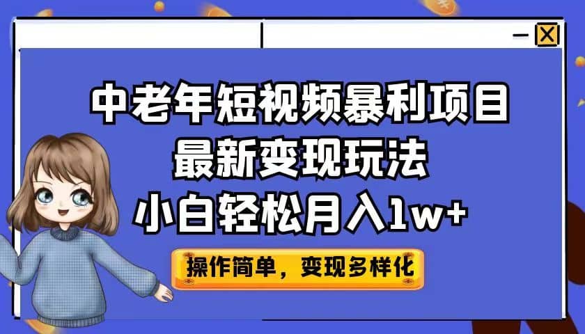 中老年短视频暴利项目最新变现玩法，小白轻松月入1w+即刻搞钱-网创项目资源站-副业项目-创业项目-搞钱项目即刻搞钱