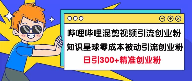 哔哩哔哩混剪视频引流创业粉日引300+知识星球零成本被动引流创业粉一天300+即刻搞钱-网创项目资源站-副业项目-创业项目-搞钱项目即刻搞钱
