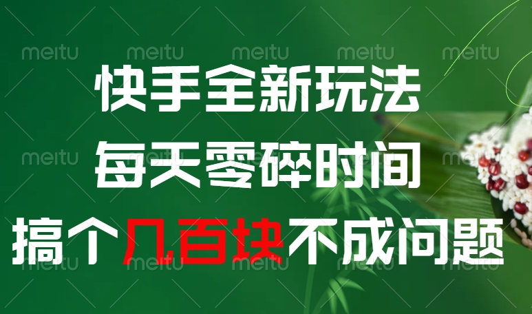 快手全新0撸玩法，每天零碎时间，搞个几百块不成问题即刻搞钱-网创项目资源站-副业项目-创业项目-搞钱项目即刻搞钱