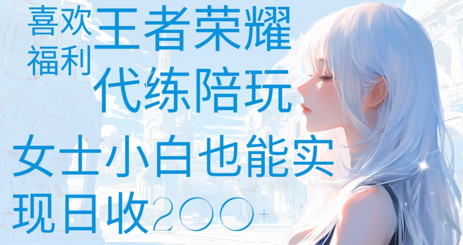王者荣耀代打陪练喜欢王者的福利边玩还能多个收入女士小白也能轻松实现日收200+即刻搞钱-网创项目资源站-副业项目-创业项目-搞钱项目即刻搞钱