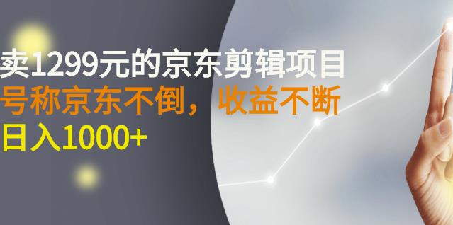 外面卖1299元的京东剪辑项目，号称京东不倒，收益不停止，日入1000+即刻搞钱-网创项目资源站-副业项目-创业项目-搞钱项目即刻搞钱