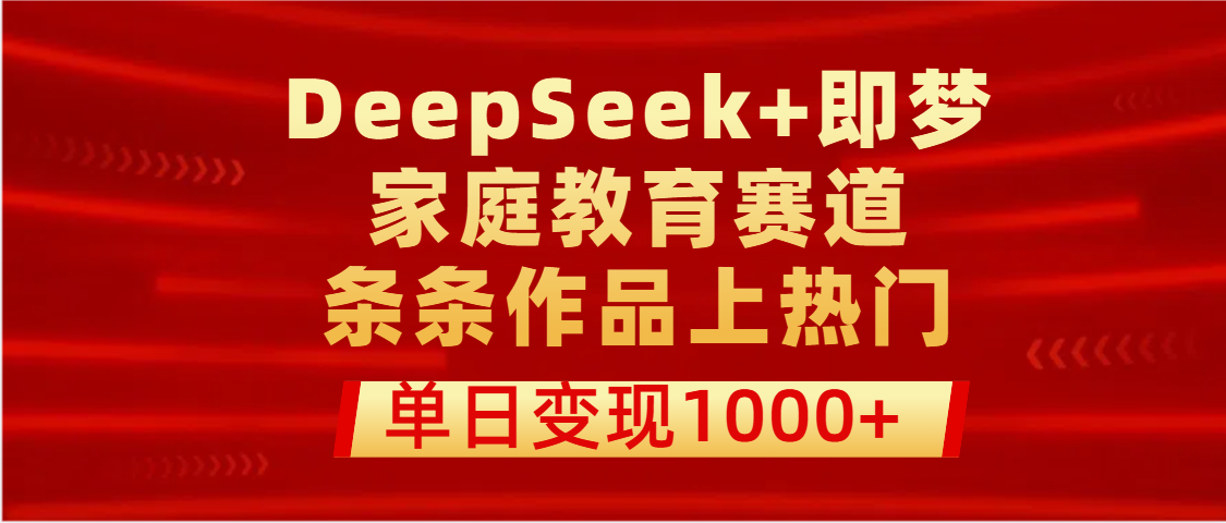 DeepSeek+即梦做家庭教育赛道，条条作品上热门，单日变现1000+即刻搞钱-网创项目资源站-副业项目-创业项目-搞钱项目即刻搞钱