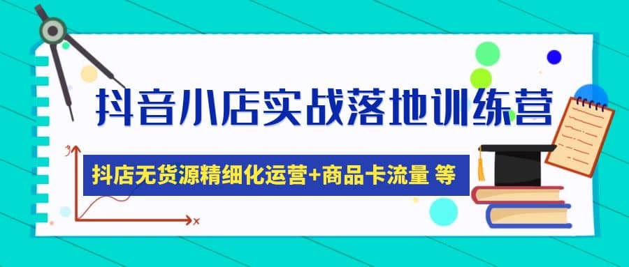 抖音小店实战落地训练营：抖店无货源精细化运营，商品卡流量等等（22节）即刻搞钱-网创项目资源站-副业项目-创业项目-搞钱项目即刻搞钱