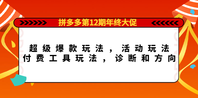 拼多多第12期年终大促：超级爆款玩法，活动玩法，付费工具玩法，诊断和方向即刻搞钱-网创项目资源站-副业项目-创业项目-搞钱项目即刻搞钱