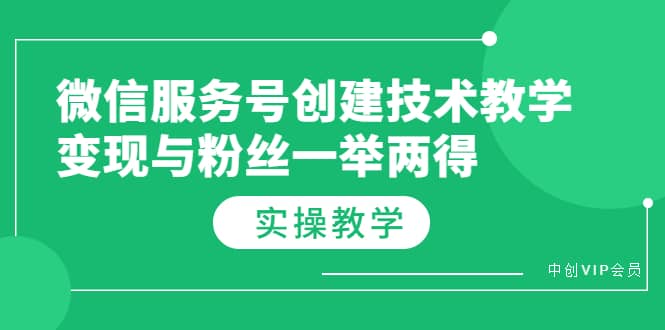 微信服务号创建技术教学,变现与粉丝一举两得(实操教程)即刻搞钱-网创项目资源站-副业项目-创业项目-搞钱项目即刻搞钱