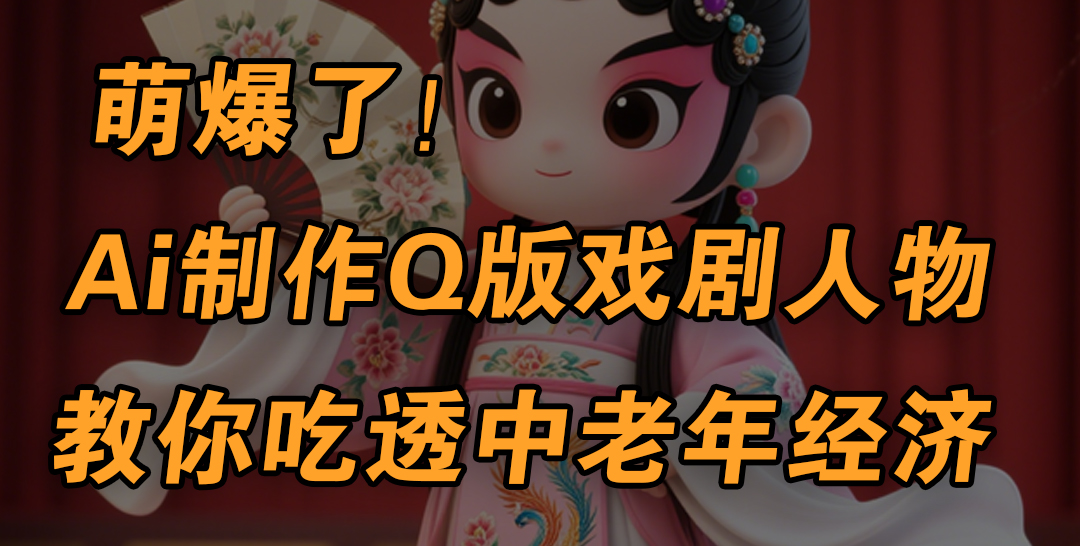 用Ai制作Q版戏剧人物，手把手教你吃透中老年经济，5分钟一个成品，多渠道变现即刻搞钱-网创项目资源站-副业项目-创业项目-搞钱项目即刻搞钱