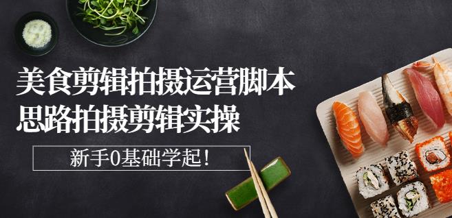 湘水·美食剪辑拍摄运营，脚本思路拍摄剪辑实操+基础知识即刻搞钱-网创项目资源站-副业项目-创业项目-搞钱项目即刻搞钱